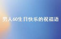 男人60生日快乐的祝福语合集58句精选 男人60生日快乐的祝福语合集58句精选