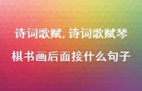 诗词歌赋琴棋书画后面接什么句子【精品文案100句】