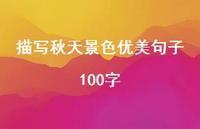 描写秋天景色优美句子100字(精选55句) 描写秋天景色优美句子100字(精选55句)