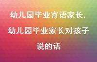 幼儿园毕业家长对孩子说的话【精品文案100句】 幼儿园毕业家长对孩子说的话【精品文案100句】