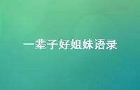 一辈子好姐妹语录(精选39句) 一辈子好姐妹语录(精选39句)