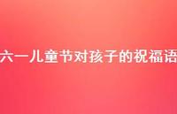六一儿童节对孩子的祝福语37句汇总 六一儿童节对孩子的祝福语37句汇总