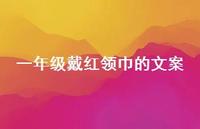 一年级戴红领巾的文案【100句精选短句合集】