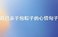 自己亲手包粽子的心情句子71句汇总