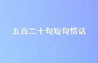 五百二十句短句情话37句汇总 五百二十句短句情话37句汇总