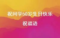 祝同学50岁生日快乐祝福语合集38句精选 祝同学50岁生日快乐祝福语合集38句精选
