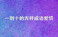 一到十的吉祥成语爱情61句汇总 一到十的吉祥成语爱情61句汇总