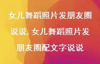 女儿舞蹈照片发朋友圈配文字说说(100句) 女儿舞蹈照片发朋友圈配文字说说(100句)