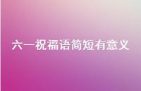 六一祝福语简短有意义47句汇总