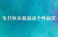 生日快乐祝福语个性搞笑合集41句精选 生日快乐祝福语个性搞笑合集41句精选