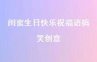 闺蜜生日快乐祝福语搞笑创意合集43句精选