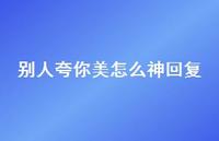 别人夸你美怎么神回复42句汇总 别人夸你美怎么神回复42句汇总