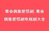 青春偶像爱情剧电视剧大全【100句文案精选】 青春偶像爱情剧电视剧大全【100句文案精选】