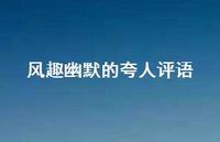 风趣幽默的夸人评语【100句精选短句合集】 风趣幽默的夸人评语【100句精选短句合集】