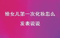 给女儿一次化妆怎么发表说说【100句精选短句合集】 给女儿一次化妆怎么发表说说【100句精选短句合集】