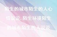 陌生环境陌生的城市陌生的人说说(100句) 陌生环境陌生的城市陌生的人说说(100句)