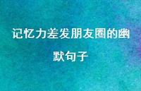 记忆力差发朋友圈的幽默句子【100句精选短句合集】