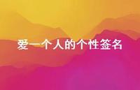 爱一个人的个性签名47句汇总 爱一个人的个性签名47句汇总