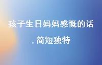 孩子生日妈妈感慨的话,简短独特【100句精选短句合集】