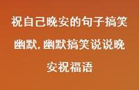 幽默搞笑说说晚安祝福语(100句) 幽默搞笑说说晚安祝福语(100句)