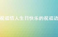 祝福情人生日快乐的祝福语合集55句精选