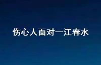 伤心人面对一江春水59句汇总 伤心人面对一江春水59句汇总