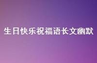 生日快乐祝福语长文幽默合集55句精选 生日快乐祝福语长文幽默合集55句精选