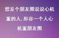 形容一个人心机重朋友圈(100句) 形容一个人心机重朋友圈(100句)