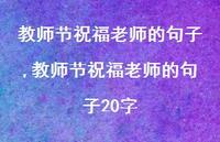 教师节祝福老师的句子20字【精品文案100句】 教师节祝福老师的句子20字【精品文案100句】