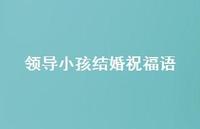 领导小孩结婚祝福语合集48句精选 领导小孩结婚祝福语合集48句精选
