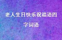 老人生日快乐祝福语四字词语合集53句精选 老人生日快乐祝福语四字词语合集53句精选