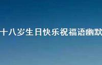 十八岁生日快乐祝福语幽默合集64句精选 十八岁生日快乐祝福语幽默合集64句精选