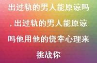 出过轨的男人能原谅吗他用他的侥幸心理来挑战你【精选100句】