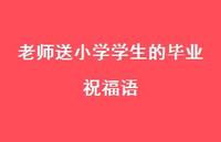 老师送小学学生的毕业祝福语合集58句精选