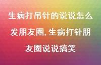 生病打针朋友圈说说搞笑(100句) 生病打针朋友圈说说搞笑(100句)