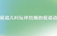 祝福儿时玩伴结婚的祝福语合集72句精选