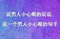 说一个男人小心眼的句子(100句) 说一个男人小心眼的句子(100句)