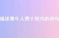 描述青年人勇于担当的诗句(精选47句) 描述青年人勇于担当的诗句(精选47句)