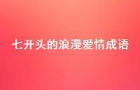 七开头的浪漫爱情成语46句汇总 七开头的浪漫爱情成语46句汇总