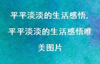 平平淡淡的生活感悟唯美图片(100句) 平平淡淡的生活感悟唯美图片(100句)