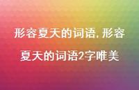 形容夏天的词语2字唯美【精品文案100句】 形容夏天的词语2字唯美【精品文案100句】