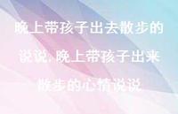 晚上带孩子出来散步的心情说说(100句)
