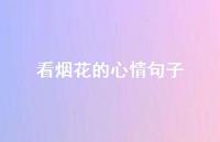 看烟花的心情句子(精选72句) 看烟花的心情句子(精选72句)