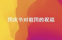 国庆节对祖国的祝福38句汇总