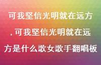 可我坚信光明就在远方是什么歌女歌手翻唱板【精品文案100句】 可我坚信光明就在远方是什么歌女歌手翻唱板【精品文案100句】