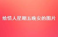 给情人星期五晚安的图片70句汇总 给情人星期五晚安的图片70句汇总