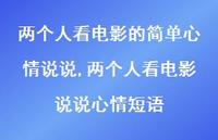 两个人看电影说说心情短语(100句) 两个人看电影说说心情短语(100句)