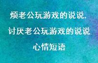 讨厌老公玩游戏的说说心情短语(100句) 讨厌老公玩游戏的说说心情短语(100句)