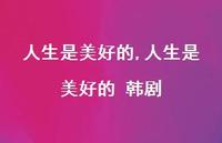 人生是美好的 韩剧【100句文案精选】 人生是美好的 韩剧【100句文案精选】