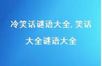 笑话大全谜语大全【精品文案100句】 笑话大全谜语大全【精品文案100句】